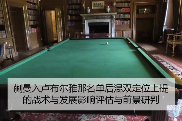 蒯曼入卢布尔雅那名单后混双定位上提的战术与发展影响评估与前景研判