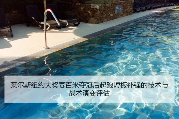 莱尔斯纽约大奖赛百米夺冠后起跑短板补强的技术与战术演变评估